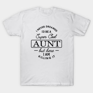 New Aunt - I never dreamed I'd be a super cool aunt but here I am killing it T-Shirt